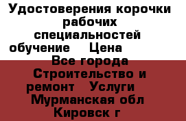 Удостоверения корочки рабочих специальностей (обучение) › Цена ­ 2 500 - Все города Строительство и ремонт » Услуги   . Мурманская обл.,Кировск г.